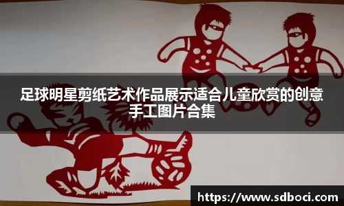 足球明星剪纸艺术作品展示适合儿童欣赏的创意手工图片合集