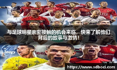 与足球明星亲密接触的机会来临，快来了解他们背后的故事与激情！