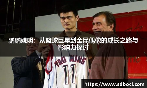 鹏鹏姚明：从篮球巨星到全民偶像的成长之路与影响力探讨