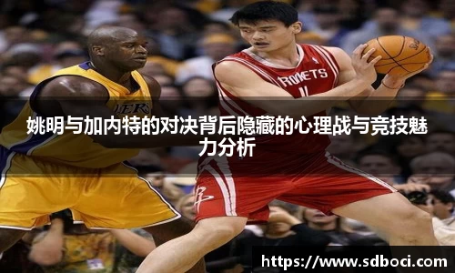 姚明与加内特的对决背后隐藏的心理战与竞技魅力分析