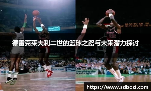 德雷克莱夫利二世的篮球之路与未来潜力探讨