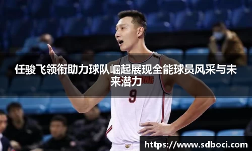 任骏飞领衔助力球队崛起展现全能球员风采与未来潜力