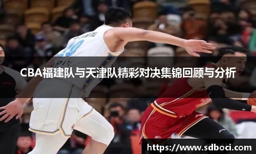 CBA福建队与天津队精彩对决集锦回顾与分析